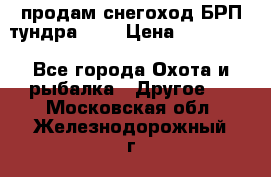 продам снегоход БРП тундра 550 › Цена ­ 450 000 - Все города Охота и рыбалка » Другое   . Московская обл.,Железнодорожный г.